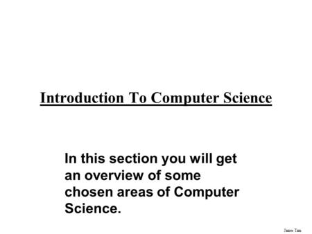 James Tam Introduction To Computer Science In this section you will get an overview of some chosen areas of Computer Science.