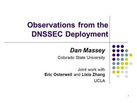 1 Observations from the DNSSEC Deployment Dan Massey Colorado State University Joint work with Eric Osterweil and Lixia Zhang UCLA.