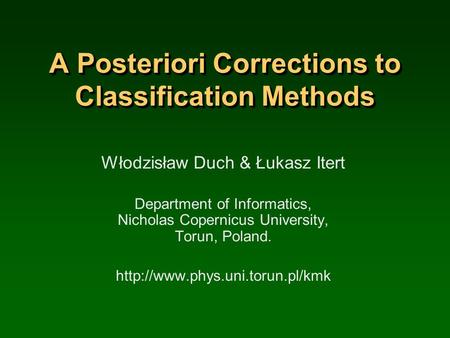A Posteriori Corrections to Classification Methods Włodzisław Duch & Łukasz Itert Department of Informatics, Nicholas Copernicus University, Torun, Poland.