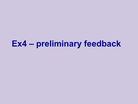 . Ex4 – preliminary feedback. Comments on Ex4 Cautionary note: u These are observations on some of the submitted exercises u The emphasis is to explain.