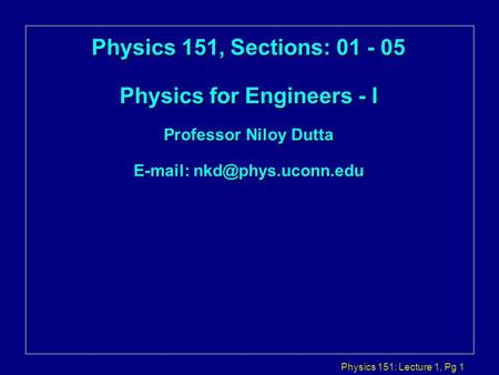 Physics 151, Sections: Physics for Engineers - I  Professor Niloy Dutta