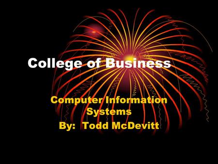 College of Business Computer Information Systems By: Todd McDevitt.
