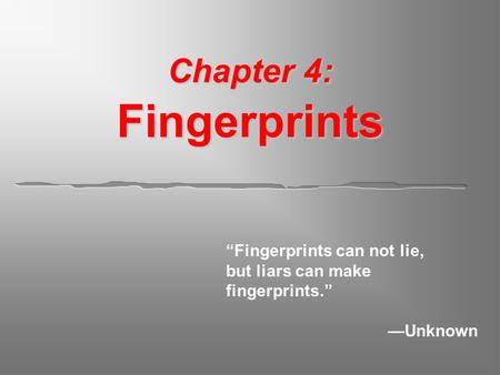 Chapter 4: Fingerprints “Fingerprints can not lie, but liars can make fingerprints.” —Unknown.