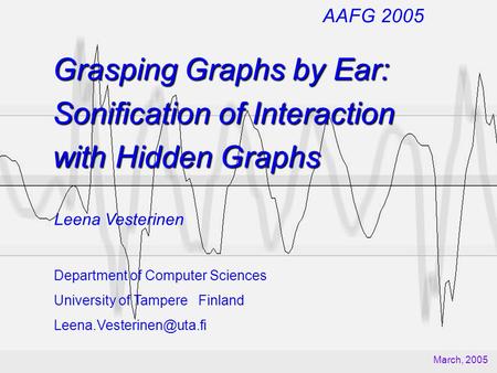 Grasping Graphs by Ear: Sonification of Interaction with Hidden Graphs Leena Vesterinen Department of Computer Sciences University of Tampere Finland.