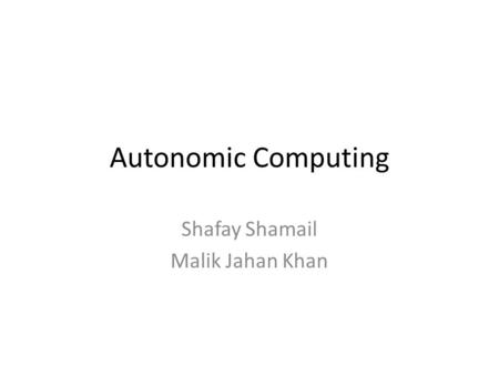 Autonomic Computing Shafay Shamail Malik Jahan Khan.