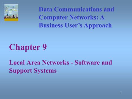 1 Chapter 9 Local Area Networks - Software and Support Systems Data Communications and Computer Networks: A Business User’s Approach.
