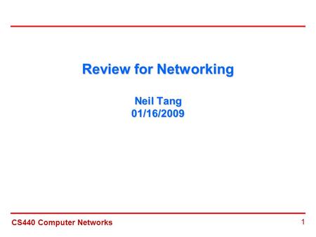 CS440 Computer Networks 1 Review for Networking Neil Tang 01/16/2009.