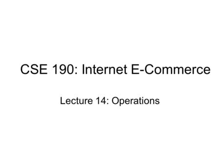 CSE 190: Internet E-Commerce Lecture 14: Operations.