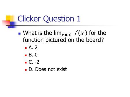 Clicker Question 1 What is the lim x  0- f (x ) for the function pictured on the board? A. 2 B. 0 C. -2 D. Does not exist.
