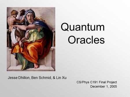 Quantum Oracles Jesse Dhillon, Ben Schmid, & Lin Xu CS/Phys C191 Final Project December 1, 2005.