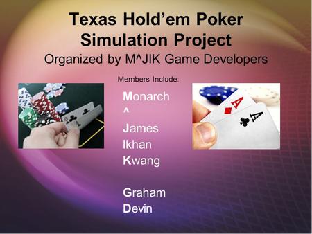 Texas Hold’em Poker Simulation Project Monarch ^ James Ikhan Kwang Graham Devin Organized by M^JIK Game Developers Members Include: