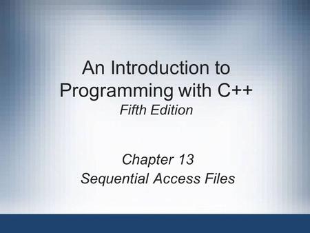 An Introduction to Programming with C++ Fifth Edition Chapter 13 Sequential Access Files.