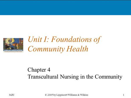 MZC1© 2005 by Lippincott Williams & Wilkins Unit I: Foundations of Community Health Chapter 4 Transcultural Nursing in the Community.