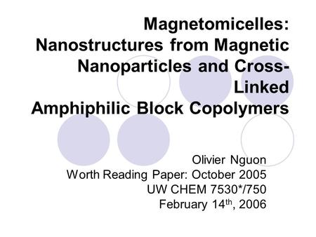 Magnetomicelles: Nanostructures from Magnetic Nanoparticles and Cross- Linked Amphiphilic Block Copolymers Olivier Nguon Worth Reading Paper: October 2005.
