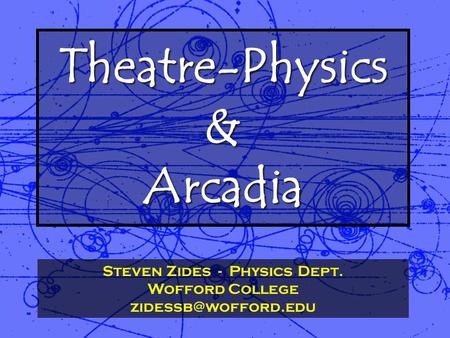 Theatre-Physics & Arcadia Steven Zides - Physics Dept. Wofford College