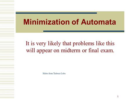 1 Minimization of Automata It is very likely that problems like this will appear on midterm or final exam. Slides from Tadeusz Luba.