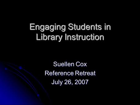 Engaging Students in Library Instruction Suellen Cox Reference Retreat July 26, 2007.