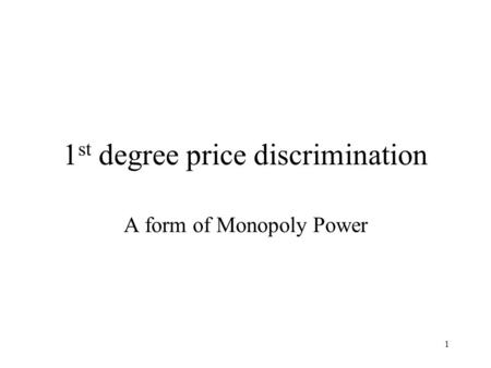 1 1 st degree price discrimination A form of Monopoly Power.