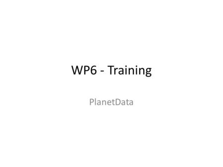 WP6 - Training PlanetData. Objectives Training students, researchers, and professionals by: – Providing relevant training materials such as presentations,