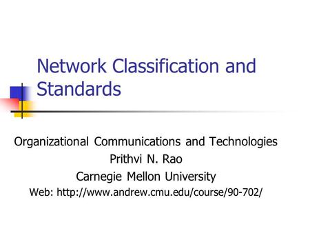 Network Classification and Standards Organizational Communications and Technologies Prithvi N. Rao Carnegie Mellon University Web:
