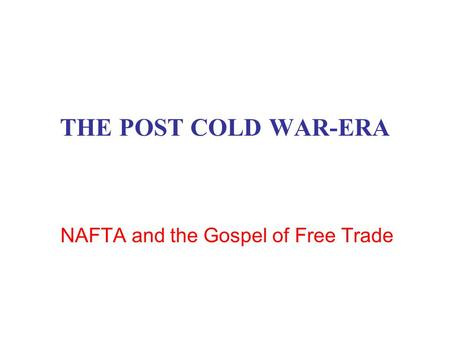 THE POST COLD WAR-ERA NAFTA and the Gospel of Free Trade.