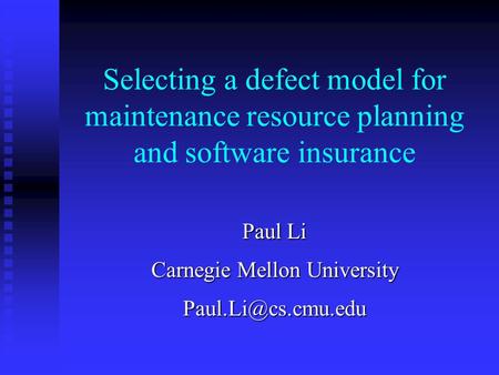 Selecting a defect model for maintenance resource planning and software insurance Paul Li Carnegie Mellon University