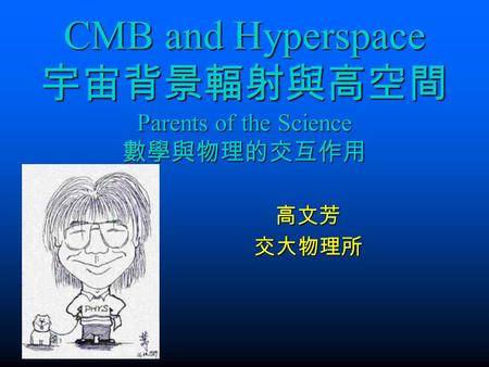 CMB and Hyperspace 宇宙背景輻射與高空間 Parents of the Science 數學與物理的交互作用 高文芳交大物理所.