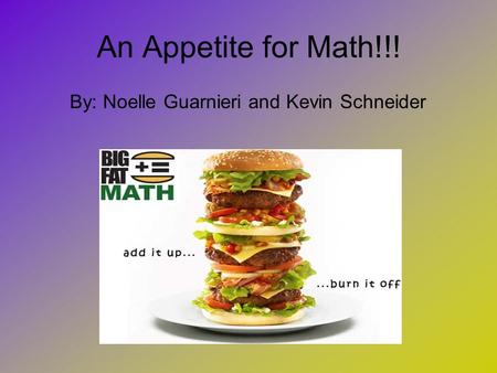 An Appetite for Math!!! By: Noelle Guarnieri and Kevin Schneider.