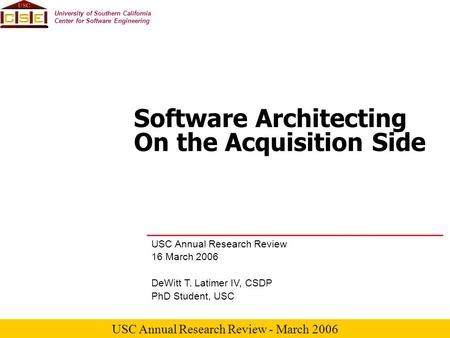 USC Annual Research Review - March 2006 University of Southern California Center for Software Engineering Software Architecting On the Acquisition Side.