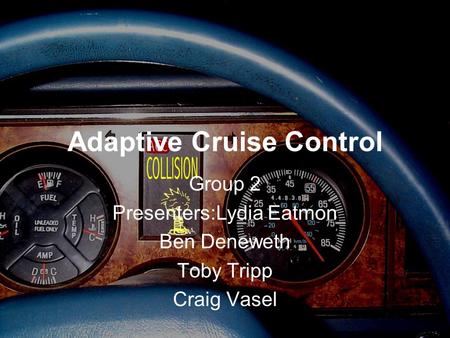 Adaptive Cruise Control Group 2 Presenters:Lydia Eatmon Ben Deneweth Toby Tripp Craig Vasel.