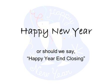 Happy New Year or should we say, “Happy Year End Closing”