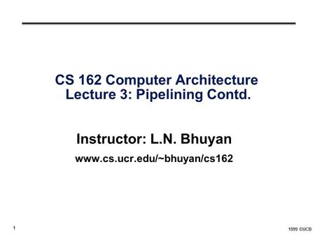 1 1999 ©UCB CS 162 Computer Architecture Lecture 3: Pipelining Contd. Instructor: L.N. Bhuyan www.cs.ucr.edu/~bhuyan/cs162.