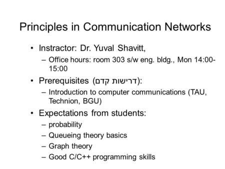 Principles in Communication Networks Instractor: Dr. Yuval Shavitt, –Office hours: room 303 s/w eng. bldg., Mon 14:00- 15:00 Prerequisites (דרישות קדם):