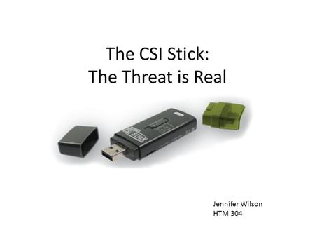 The CSI Stick: The Threat is Real Jennifer Wilson HTM 304.