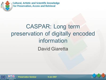Preservation Seminar 8 Jan 2007 1 CASPAR: Long term preservation of digitally encoded information David Giaretta.