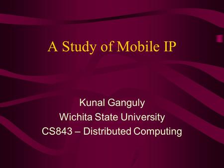 A Study of Mobile IP Kunal Ganguly Wichita State University CS843 – Distributed Computing.