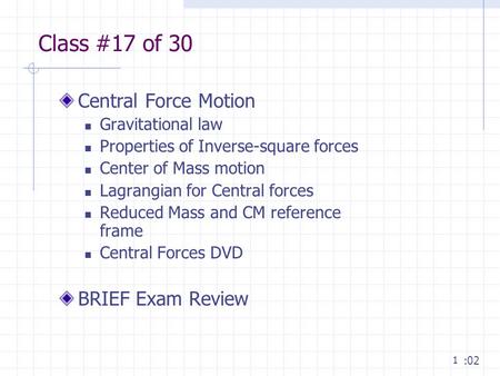 1 Class #17 of 30 Central Force Motion Gravitational law Properties of Inverse-square forces Center of Mass motion Lagrangian for Central forces Reduced.