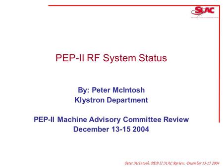 Peter McIntosh, PEP-II MAC Review, December 13-15 2004 PEP-II RF System Status By: Peter McIntosh Klystron Department PEP-II Machine Advisory Committee.