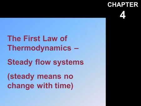 CHAPTER 4 The First Law of Thermodynamics – Steady flow systems (steady means no change with time)