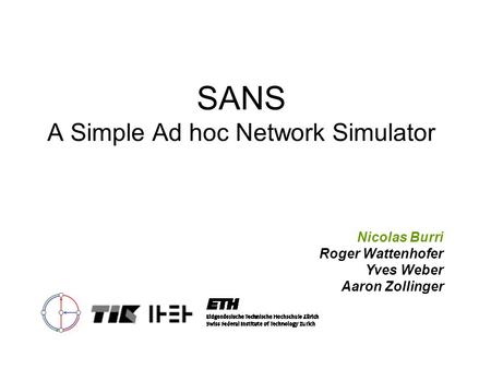 SANS A Simple Ad hoc Network Simulator Nicolas Burri Roger Wattenhofer Yves Weber Aaron Zollinger.