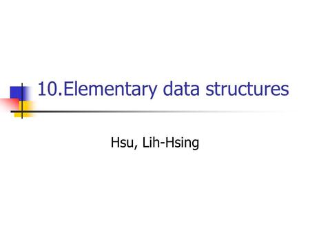 10.Elementary data structures Hsu, Lih-Hsing. Computer Theory Lab. Chapter 11P.2 10.1 Stacks and queues Stacks and queues are dynamic set in which element.