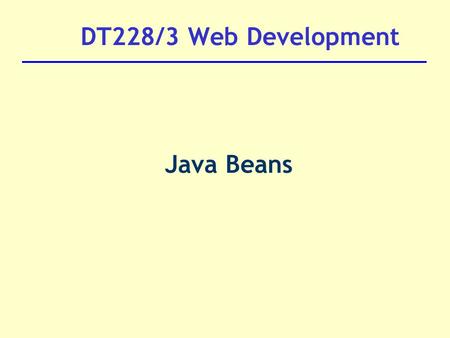 DT228/3 Web Development Java Beans. Intro A major problem with JSP is tendency to mix java code with HTML  -  web designer write the HTML and programmer.
