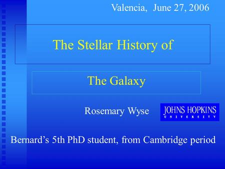 The Stellar History of The Galaxy Rosemary Wyse Valencia, June 27, 2006 Bernard’s 5th PhD student, from Cambridge period.