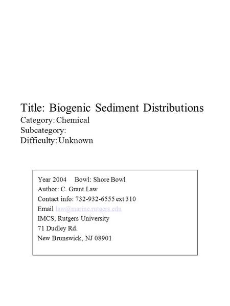 Title: Biogenic Sediment Distributions Category: Chemical Subcategory: Difficulty: Unknown Year 2004 Bowl: Shore Bowl Author: C. Grant Law Contact info: