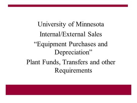 University of Minnesota Internal/External Sales “Equipment Purchases and Depreciation” Plant Funds, Transfers and other Requirements.