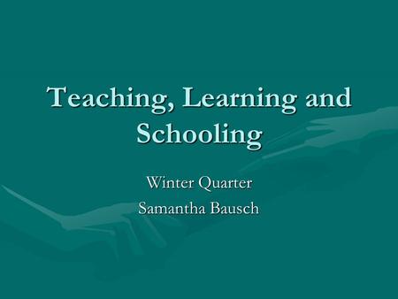 Teaching, Learning and Schooling Winter Quarter Samantha Bausch.