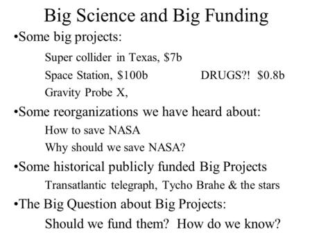Big Science and Big Funding Some big projects: Super collider in Texas, $7b Space Station, $100bDRUGS?! $0.8b Gravity Probe X, Some reorganizations we.