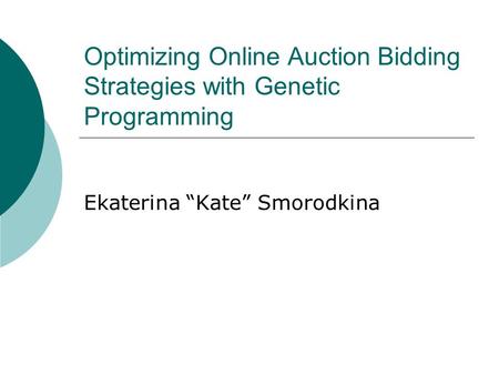 Optimizing Online Auction Bidding Strategies with Genetic Programming Ekaterina “Kate” Smorodkina.
