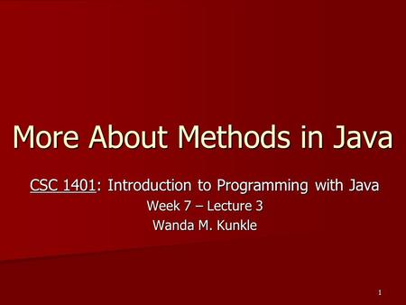 1 More About Methods in Java CSC 1401: Introduction to Programming with Java Week 7 – Lecture 3 Wanda M. Kunkle.