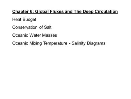 Chapter 6: Global Fluxes and The Deep Circulation Heat Budget Conservation of Salt Oceanic Water Masses Oceanic Mixing Temperature - Salinity Diagrams.